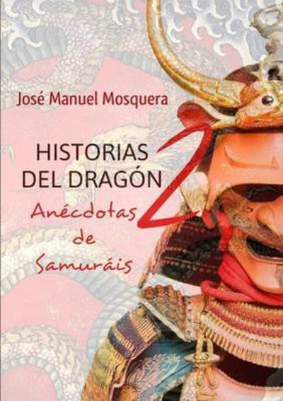 Historias Del Dragon 2 Anecdotas De Samurais - Jose Manuel Mosquera - Books - Lulu.com - 9781326254063 - April 22, 2015
