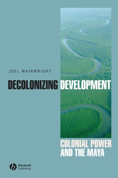 Cover for Wainwright, Joel (Ohio State University) · Decolonizing Development: Colonial Power and the Maya - Antipode Book Series (Paperback Book) (2008)