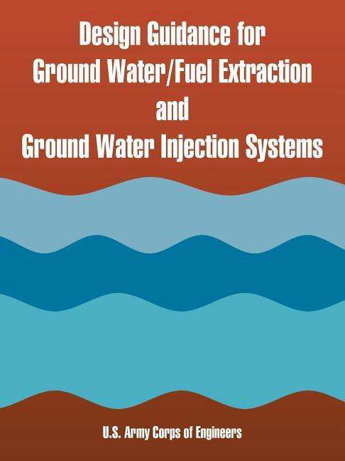 Design Guidance for Ground Water / Fuel Extraction and Ground Water Injection Systems - U S Army Corps of Engineers - Boeken - University Press of the Pacific - 9781410221063 - 15 maart 2005