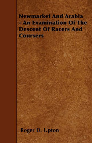 Cover for Roger D. Upton · Newmarket and Arabia - an Examination of the Descent of Racers and Coursers (Paperback Book) (2010)