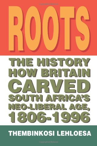 Cover for Thembinkosi Lehloesa · Roots: the History How Britain Carved South Africa's Neo-liberal Age, 1806-1996 (Paperback Bog) (2011)
