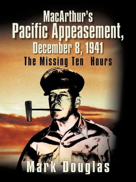 Cover for Mark Douglas · Macarthur's Pacific Appeasement, December 8, 1941: the Missing Ten Hours (Paperback Book) (2012)