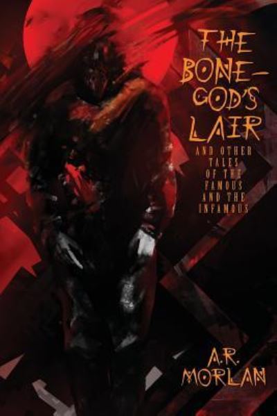 Cover for A.R. Morlan · The Bone-God's Lair and Other Tales of the Famous and the Infamous (Paperback Book) (2016)