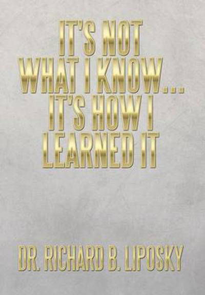 Cover for Liposky, Richard B, Dr · It's Not What I Know...it's How I Learned It (Innbunden bok) (2014)
