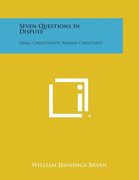 Seven Questions in Dispute: Shall Christianity Remain Christian? - William Jennings Bryan - Books - Literary Licensing, LLC - 9781494027063 - October 27, 2013