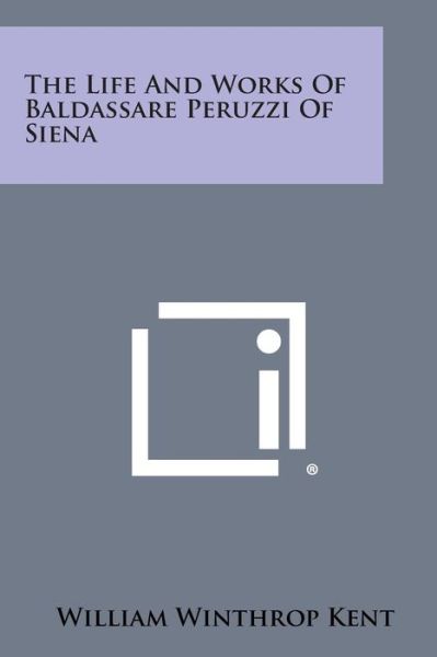 Cover for William Winthrop Kent · The Life and Works of Baldassare Peruzzi of Siena (Paperback Book) (2013)