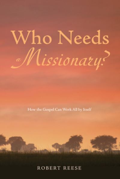 Cover for Robert Reese · Who Needs a Missionary?: How the Gospel Works All by Itself (Hardcover Book) (2014)