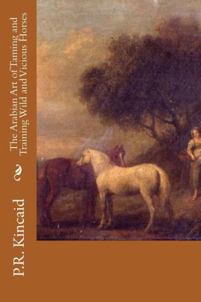 Cover for P R Kincaid · The Arabian Art of Taming and Training Wild and Vicious Horses (Paperback Book) (2015)