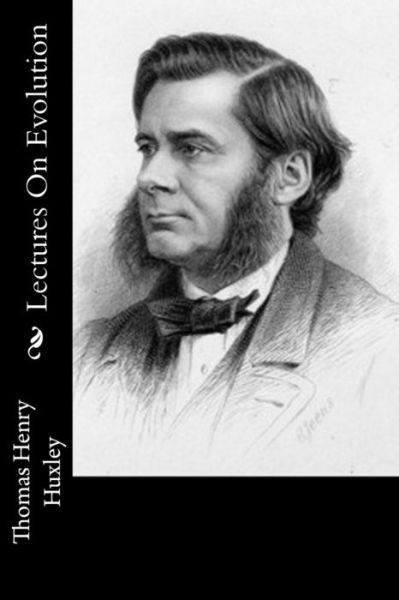 Lectures on Evolution - Thomas Henry Huxley - Kirjat - Createspace - 9781514763063 - tiistai 30. kesäkuuta 2015