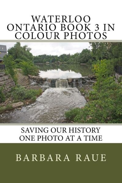 Waterloo Ontario Book 3 in Colour Photos : Saving Our History One Photo at a Time - Mrs Barbara Raue - Kirjat - Createspace Independent Publishing Platf - 9781517254063 - maanantai 14. syyskuuta 2015