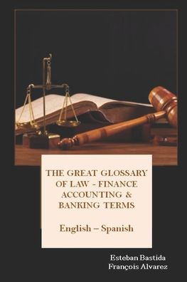 Cover for Esteban Bastida Sanchez · The great glossary of Law - Finance - Accounting &amp; Banking terms English Spanish (Paperback Book) (2016)