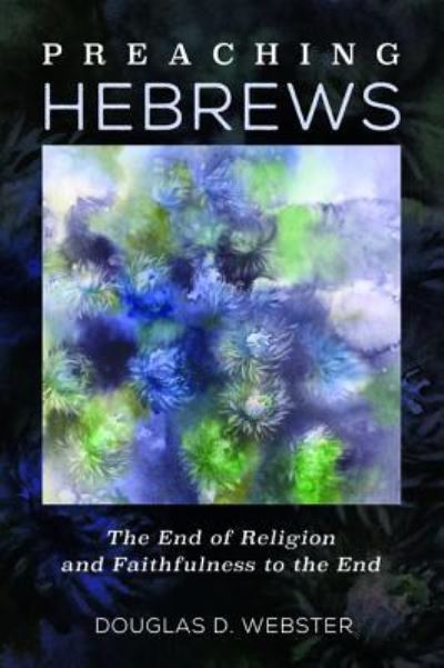 Preaching Hebrews - Douglas D. Webster - Books - Wipf & Stock Publishers - 9781532608063 - October 9, 2017