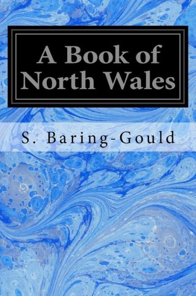 A Book of North Wales - Sabine Baring-Gould - Kirjat - Createspace Independent Publishing Platf - 9781533119063 - maanantai 9. toukokuuta 2016