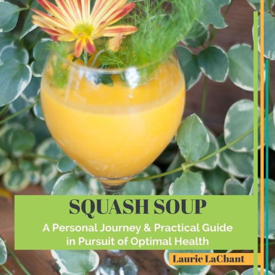 Cover for Laurie Lachant · Squash Soup; A Personal Journey &amp; Practical Guide in Pursuit of Optimal Health (Paperback Book) (2016)