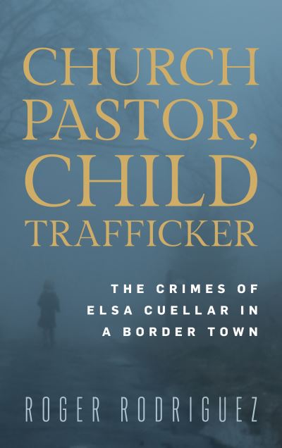 Cover for Roger Rodriguez · Church Pastor, Child Trafficker: The Crimes of Elsa Cuellar in a Border Town (Hardcover Book) (2024)