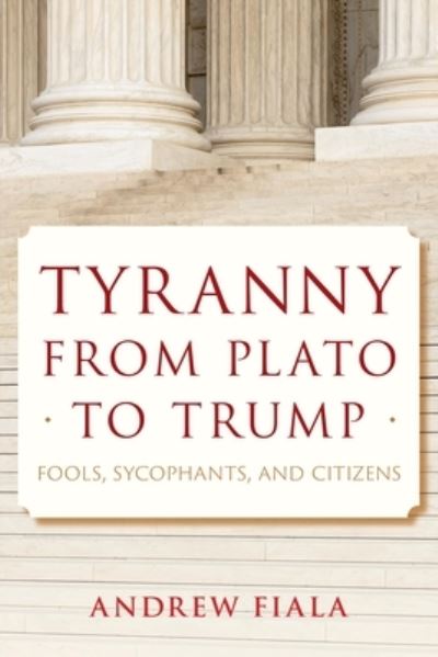 Andrew Fiala · Tyranny from Plato to Trump: Fools, Sycophants, and Citizens (Paperback Book) (2024)