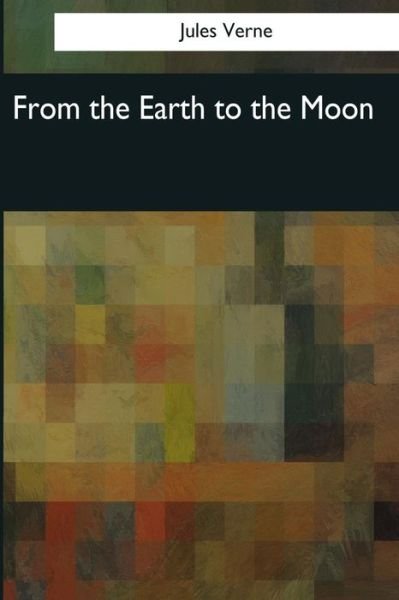 From the Earth to the Moon - Jules Verne - Kirjat - Createspace Independent Publishing Platf - 9781544083063 - sunnuntai 26. maaliskuuta 2017