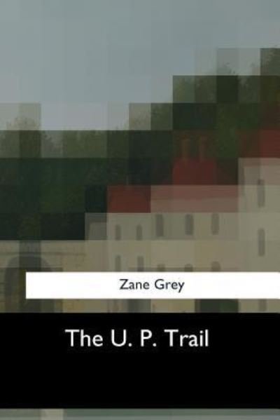 The U. P. Trail - Zane Grey - Books - Createspace Independent Publishing Platf - 9781547053063 - June 17, 2017