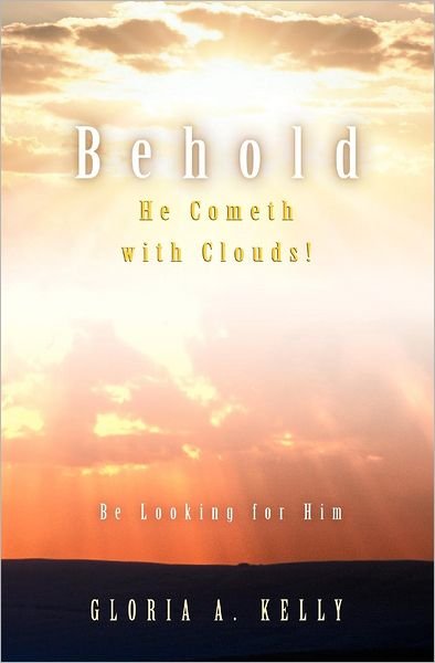 Behold He Cometh with Clouds! Be Looking for Him - Gloria A. Kelly - Libros - Guardian Books - 9781554529063 - 28 de mayo de 2012