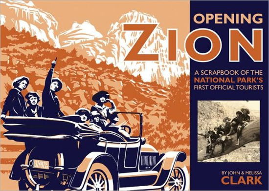 Opening Zion: A Scrapbook of the National Park's First Official Tourists - John Clark - Książki - University of Utah Press,U.S. - 9781607810063 - 30 kwietnia 2010