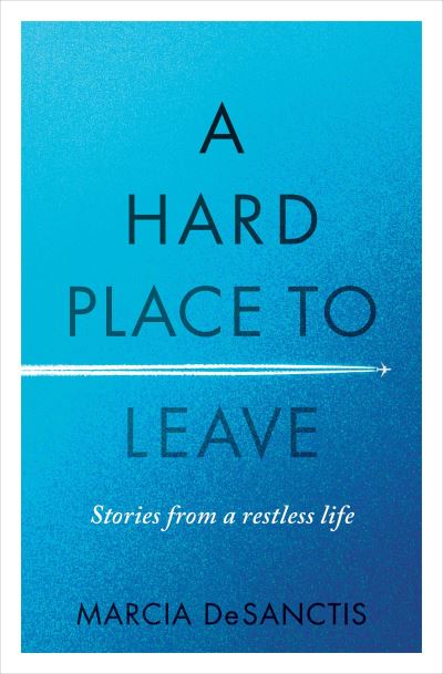 Cover for Marcia DeSanctis · A Hard Place to Leave: Stories from a Restless Life (Paperback Book) (2022)