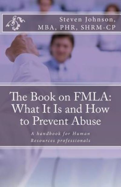 The Book on FMLA : What It Is and How to Prevent Abuse - Steven Johnson - Books - Instant Publishing Group - 9781614229063 - December 2, 2016
