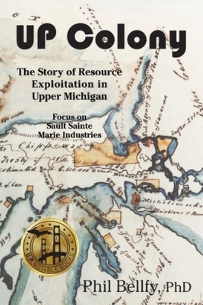 Cover for Phil Bellfy · U.P. Colony: The Story of Resource Exploitation in Upper Michigan -- Focus on Sault Sainte Marie Industries (Paperback Book) (2021)