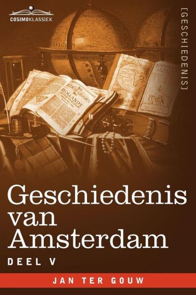 Geschiedenis Van Amsterdam - Deel V - in Zeven Delen - Jan Ter Gouw - Livres - Cosimo Klassiek - 9781616407063 - 1 décembre 2012