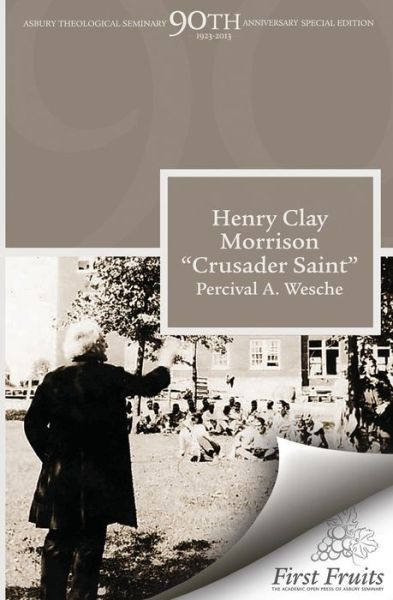 Cover for Percival A. Wesche · Henry Clay Morrison &quot;Crusader Saint&quot; (Asbury Theological Seminary 90th Anniversary Publications) (Volume 1) (Paperback Book) [2nd edition] (2013)