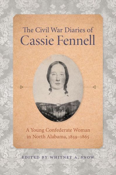 Cover for Whitney A. Snow · The Civil War Diaries of Cassie Fennell: A Young Confederate Woman in North Alabama, 1859-1865 - Voices of the Civil War (Hardcover Book) (2020)