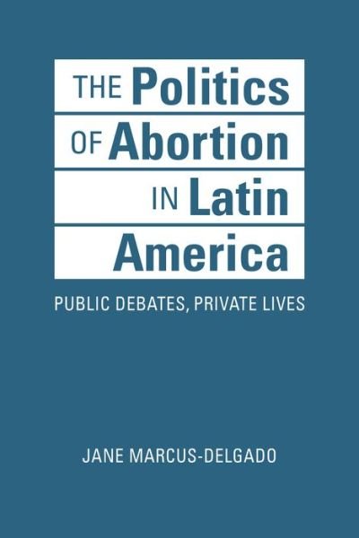 Cover for Jane Marcus-Delgado · The Politics of Abortion in Latin America: Public Debates, Private Lives (Inbunden Bok) (2019)