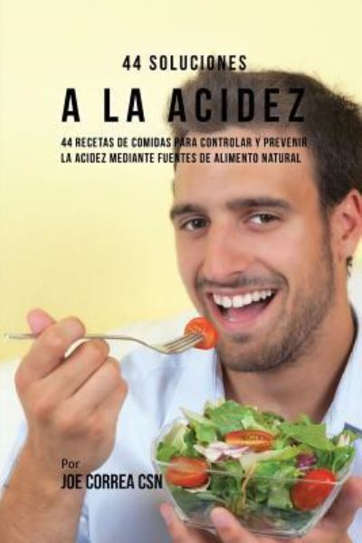 Cover for Correa, Joe, CSN · 44 Soluciones A La Acidez: 44 Recetas De Comidas Para Controlar Y Prevenir La Acidez Mediante Fuentes De Alimento Natural (Pocketbok) (2017)