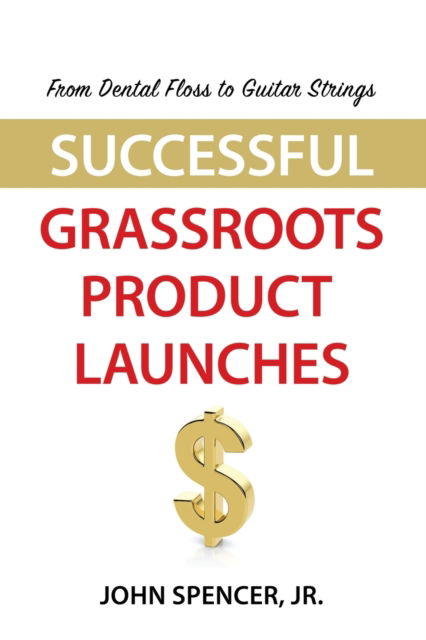 Cover for Spencer, John, Jr · From Dental Floss To Guitar Strings: Successful Grassroots Product Launches (Paperback Book) (2021)