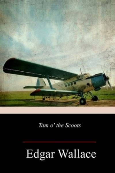 Tam o' the Scoots - Edgar Wallace - Books - Createspace Independent Publishing Platf - 9781717502063 - May 5, 2018