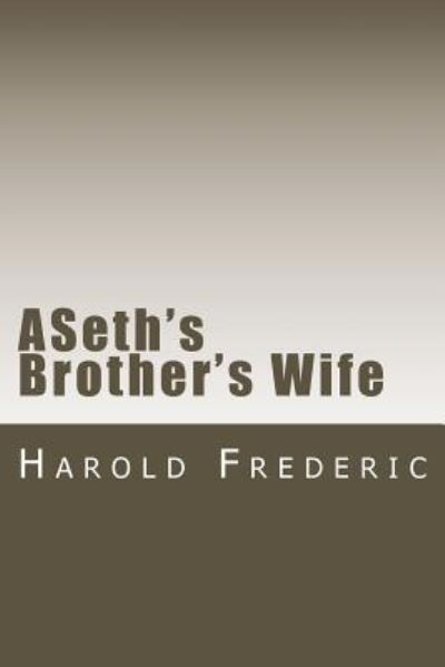 ASeth's Brother's Wife - Harold Frederic - Kirjat - Createspace Independent Publishing Platf - 9781720414063 - sunnuntai 17. kesäkuuta 2018