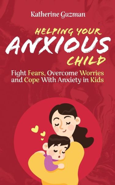 Cover for Katherine Guzman · Helping Your Anxious Child Fight Fears, Overcome Worries, and Cope with Anxiety in Kids (Paperback Book) (2021)