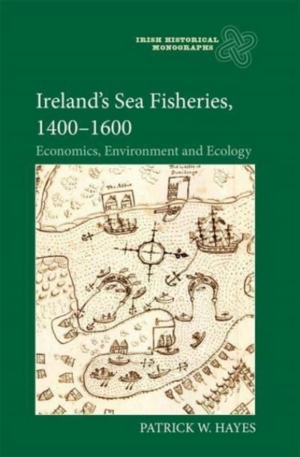 Cover for Hayes, Dr Patrick W (Contributor) · Ireland’s Sea Fisheries, 1400-1600: Economics, Environment and Ecology - Irish Historical Monographs (Gebundenes Buch) (2023)