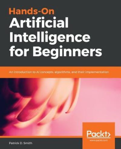 Cover for Patrick D. Smith · Hands-On Artificial Intelligence for Beginners: An introduction to AI concepts, algorithms, and their implementation (Paperback Book) (2018)