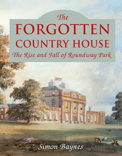 Cover for Simon Baynes · The Forgotten Country House: The Rise and Fall of Roundway Park (Hardcover Book) (2019)