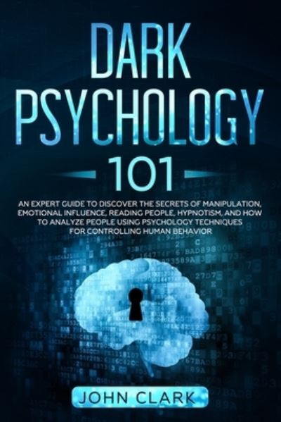 Cover for John Clark · Dark Psychology 101: An Expert Guide to Discover the Secrets of Manipulation, Emotional Influence, Reading People, Hypnotism, and How to Analyze People Using Psychology Techniques for Controlling Human Behavior (Paperback Book) (2020)