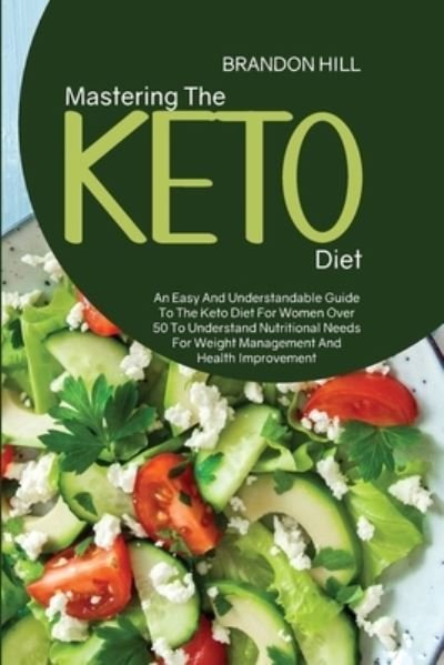 Cover for Brandon Hill · Mastering The Keto Diet: An Easy And Understandable Guide To The Keto Diet For Women Over 50 To Understand Nutritional Needs For Weight Management And Health Improvement (Paperback Book) (2021)