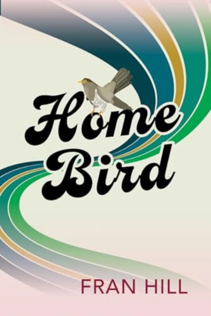 Cover for Fran Hill · Home Bird: a bittersweet and funny novel based on the author's experience in foster care (Paperback Book) (2025)