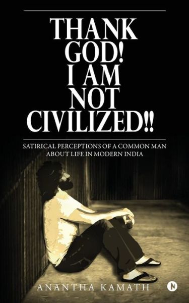 Cover for Anantha Kamath · Thank God! I am NOT Civilized!! : Satirical perceptions of a common man about life in Modern India. (Paperback Book) (2017)