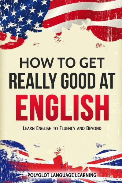 How to Get Really Good at English - Language Learning Polyglot - Livros - Language Mastery Publishing - 9781950321063 - 22 de janeiro de 2019