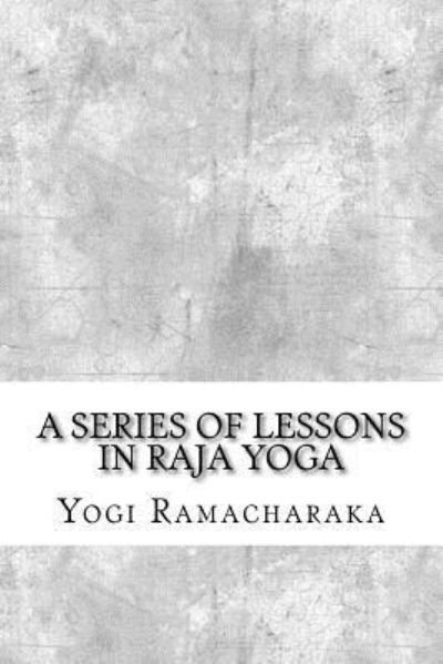 A Series of Lessons in Raja Yoga - Yogi Ramacharaka - Boeken - Createspace Independent Publishing Platf - 9781975663063 - 23 augustus 2017