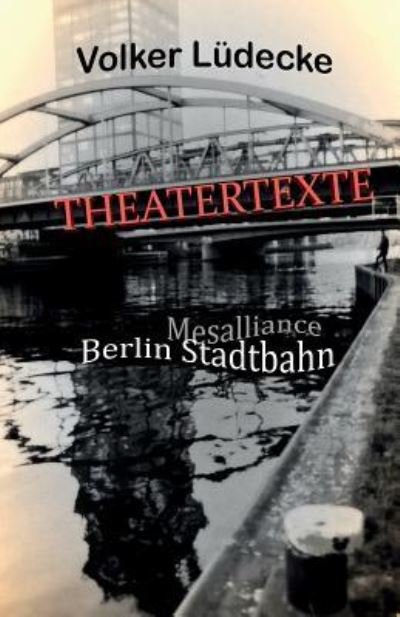 THEATERTEXTE Mesalliance - Berlin Stadtbahn - Volker Lüdecke - Livros - Createspace Independent Publishing Platf - 9781981884063 - 20 de dezembro de 2017