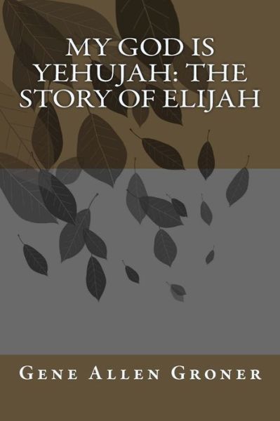 Cover for Gene Allen Groner · My God is Yehujah: The Story of Elijah (Pocketbok) (2018)