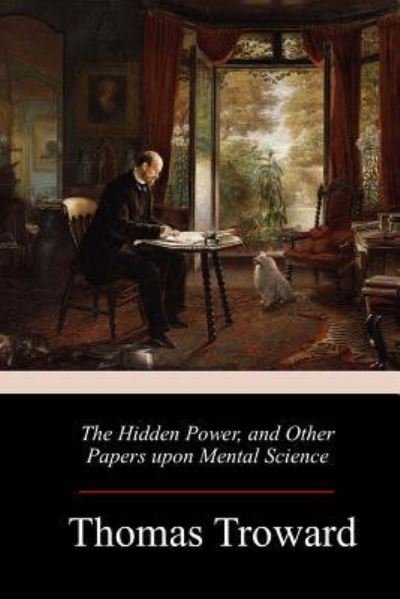 The Hidden Power, and Other Papers upon Mental Science - T Troward - Bøger - Createspace Independent Publishing Platf - 9781986384063 - 17. marts 2018