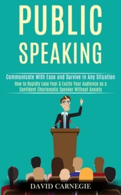 Cover for David Carnegie · Public Speaking: How to Rapidly Lose Fear &amp; Excite Your Audience as a Confident Charismatic Speaker Without Anxiety (Communicate With Ease and Survive in Any Situation) (Paperback Book) (2020)