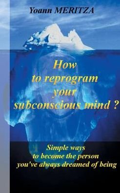 How to reprogram your subconscious mind ?: Simple ways to become the person you've always dreamed of being - Yoann Meritza - Kirjat - Books on Demand - 9782322152063 - tiistai 12. maaliskuuta 2019
